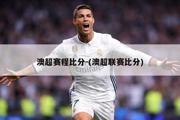 澳超赛程比分-(澳超联赛比分)