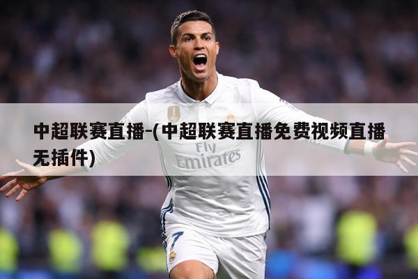 中超联赛直播-(中超联赛直播免费视频直播无插件)
