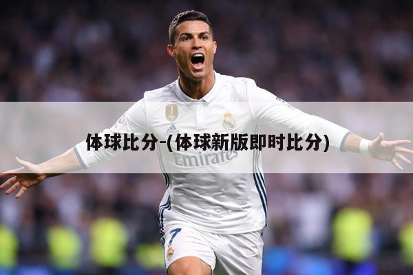 体球比分-(体球新版即时比分)