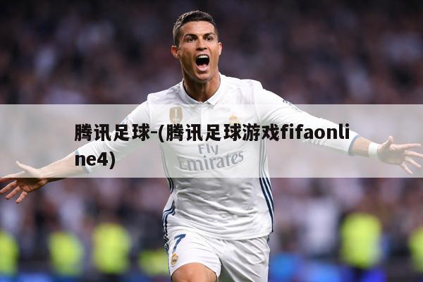 腾讯足球-(腾讯足球游戏fifaonline4)