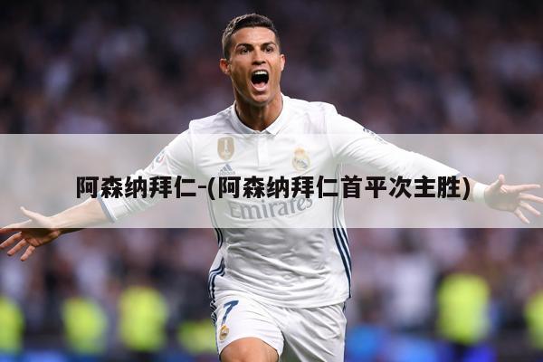 阿森纳拜仁-(阿森纳拜仁首平次主胜)