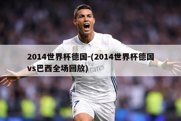 2014世界杯德国-(2014世界杯德国vs巴西全场回放)