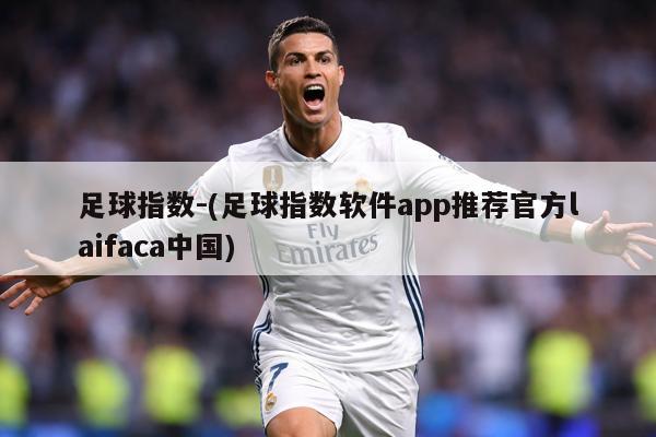 足球指数-(足球指数软件app推荐官方laifaca中国)