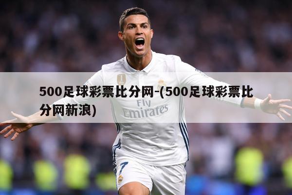 500足球彩票比分网-(500足球彩票比分网新浪)