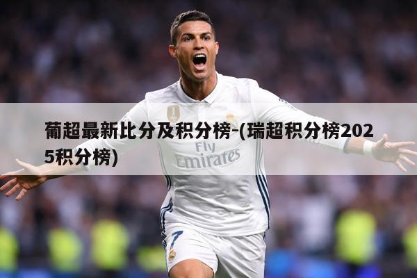 葡超最新比分及积分榜-(瑞超积分榜2025积分榜)