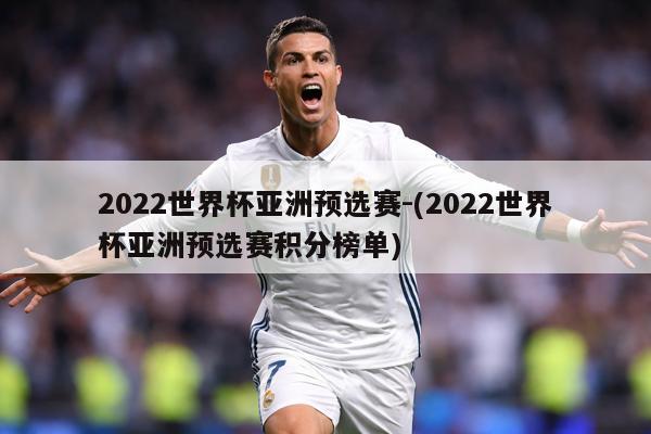 2022世界杯亚洲预选赛-(2022世界杯亚洲预选赛积分榜单)