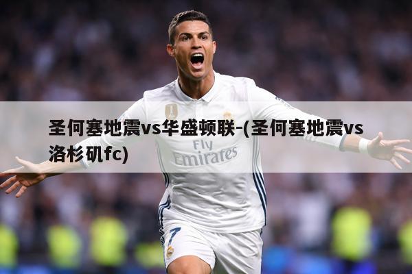 圣何塞地震vs华盛顿联-(圣何塞地震vs洛杉矶fc)