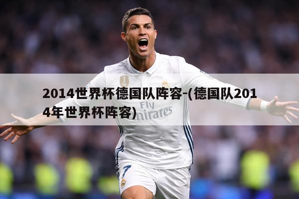 2014世界杯德国队阵容-(德国队2014年世界杯阵容)