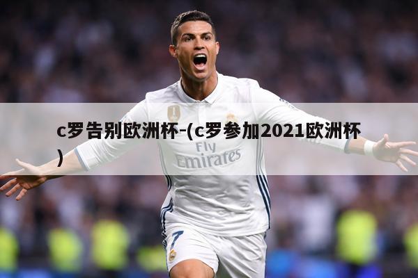 c罗告别欧洲杯-(c罗参加2021欧洲杯)