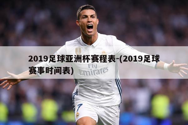 2019足球亚洲杯赛程表-(2019足球赛事时间表)