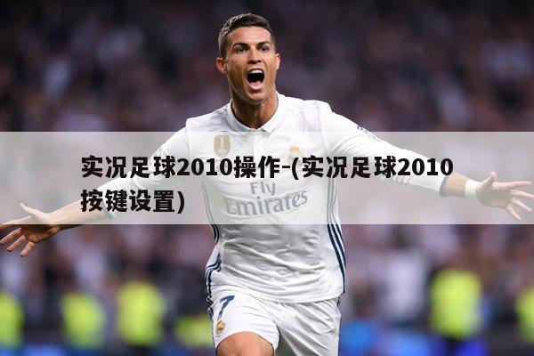 实况足球2010操作-(实况足球2010按键设置)