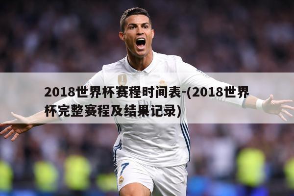 2018世界杯赛程时间表-(2018世界杯完整赛程及结果记录)