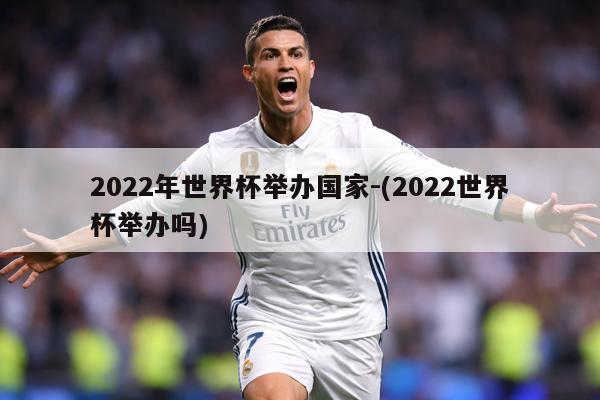 2022年世界杯举办国家-(2022世界杯举办吗)