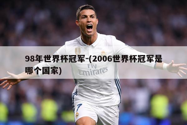 98年世界杯冠军-(2006世界杯冠军是哪个国家)